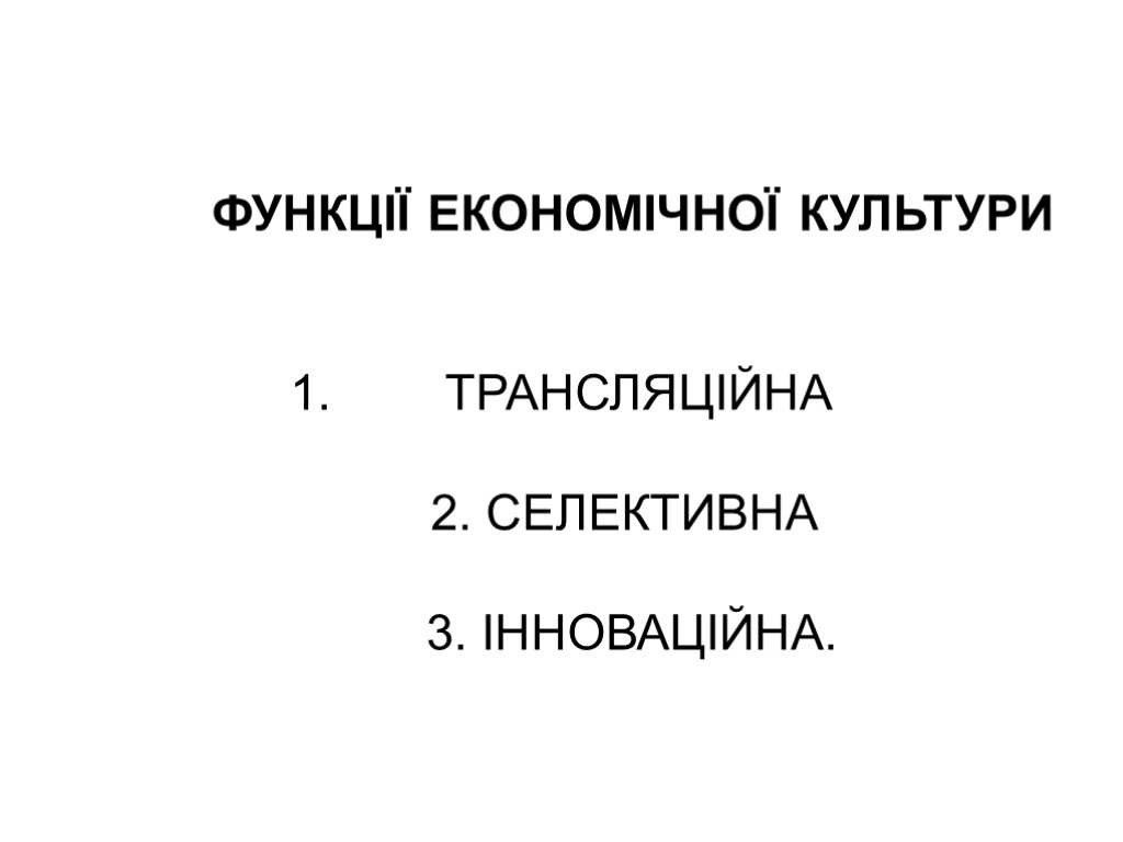 ФУНКЦІЇ ЕКОНОМІЧНОЇ КУЛЬТУРИ ТРАНСЛЯЦІЙНА 2. СЕЛЕКТИВНА 3. ІННОВАЦІЙНА.